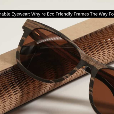 Sustainable Eyewear: Why are Eco Friendly Frames the way forward?